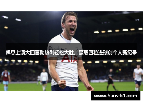 凯恩上演大四喜助热刺轻松大胜,豪取四粒进球创个人新纪录 凯恩上演大四喜助热刺轻松大胜,豪取四粒进球创个人新纪录