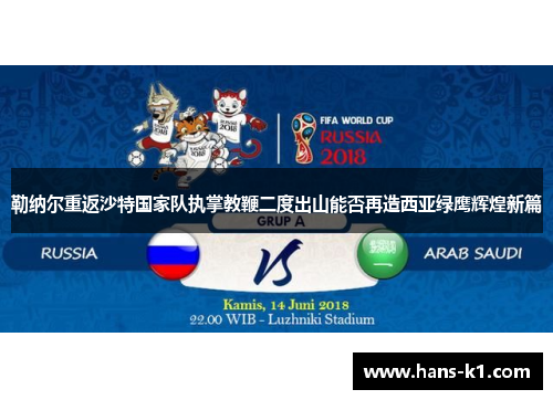 勒纳尔重返沙特国家队执掌教鞭二度出山能否再造西亚绿鹰辉煌新篇
