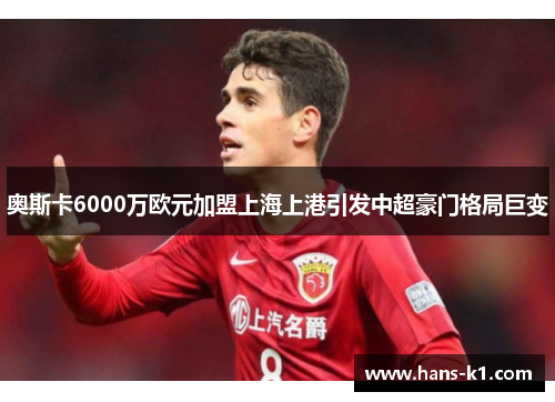 奥斯卡6000万欧元加盟上海上港引发中超豪门格局巨变 奥斯卡6000万欧元加盟上海上港引发中超豪门格局巨变