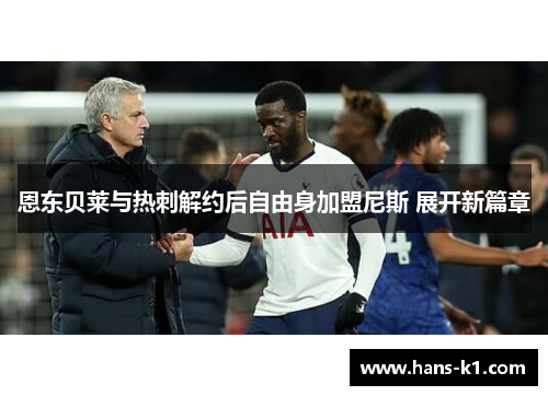 恩东贝莱与热刺解约后自由身加盟尼斯 展开新篇章