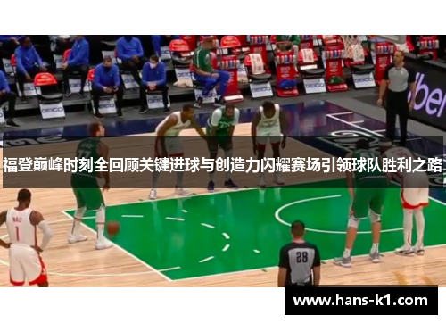 福登巅峰时刻全回顾关键进球与创造力闪耀赛场引领球队胜利之路