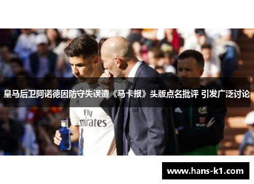 皇马后卫阿诺德因防守失误遭《马卡报》头版点名批评 引发广泛讨论