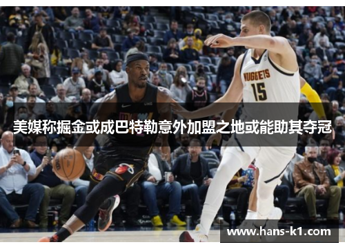 美媒称掘金或成巴特勒意外加盟之地或能助其夺冠 美媒称掘金或成巴特勒意外加盟之地或能助其夺冠
