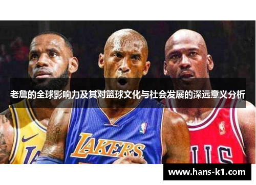 老詹的全球影响力及其对篮球文化与社会发展的深远意义分析 老詹的全球影响力及其对篮球文化与社会发展的深远意义分析