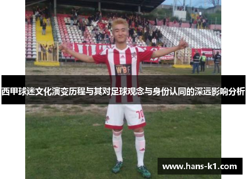 西甲球迷文化演变历程与其对足球观念与身份认同的深远影响分析