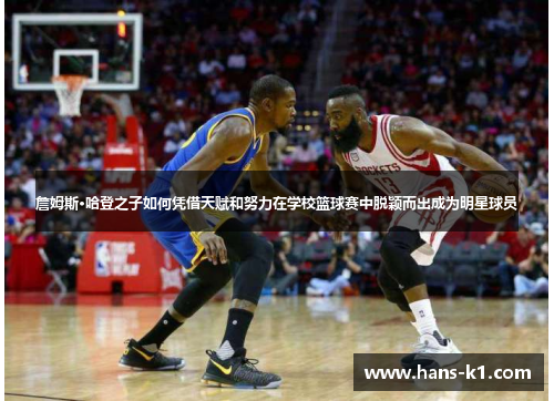 詹姆斯·哈登之子如何凭借天赋和努力在学校篮球赛中脱颖而出成为明星球员