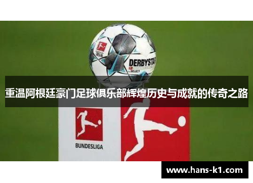 重温阿根廷豪门足球俱乐部辉煌历史与成就的传奇之路