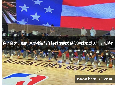 金子隆之：如何通过教练与年轻球员的关系促进球员成长与团队协作