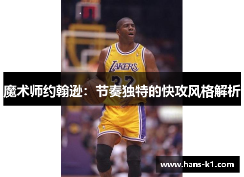 魔术师约翰逊:节奏独特的快攻风格解析 魔术师约翰逊:节奏独特的快攻风格解析