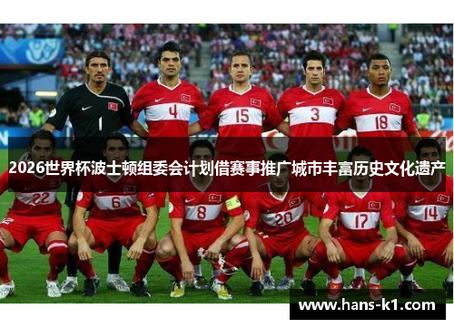 2026世界杯波士顿组委会计划借赛事推广城市丰富历史文化遗产 2026世界杯波士顿组委会计划借赛事推广城市丰富历史文化遗产