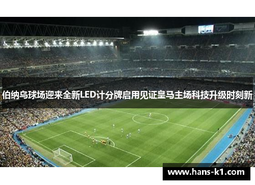 伯纳乌球场迎来全新LED计分牌启用见证皇马主场科技升级时刻新