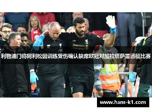利物浦门将阿利松因训练受伤确认缺席欧冠对加拉塔萨雷远征比赛