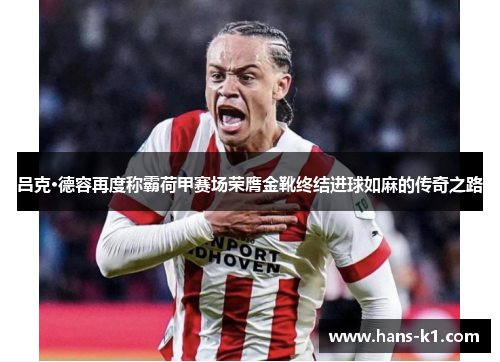 吕克·德容再度称霸荷甲赛场荣膺金靴终结进球如麻的传奇之路