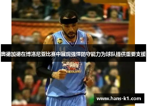 奥德加德在博洛尼亚比赛中展现强悍防守能力为球队提供重要支援