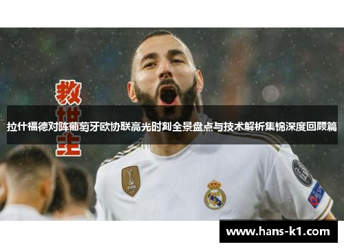 拉什福德对阵葡萄牙欧协联高光时刻全景盘点与技术解析集锦深度回顾篇 拉什福德对阵葡萄牙欧协联高光时刻全景盘点与技术解析集锦深度回顾篇