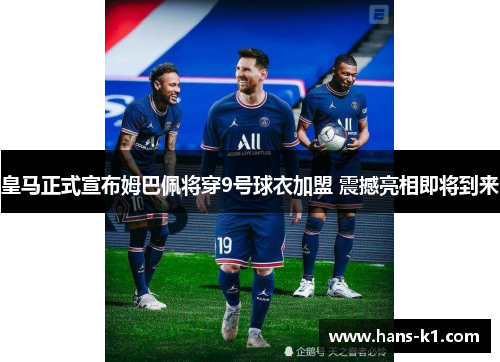 皇马正式宣布姆巴佩将穿9号球衣加盟 震撼亮相即将到来 皇马正式宣布姆巴佩将穿9号球衣加盟 震撼亮相即将到来