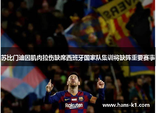 苏比门迪因肌肉拉伤缺席西班牙国家队集训将缺阵重要赛事 苏比门迪因肌肉拉伤缺席西班牙国家队集训将缺阵重要赛事